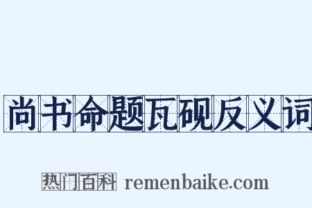 尚书命题瓦砚反义词是什么意思的图片